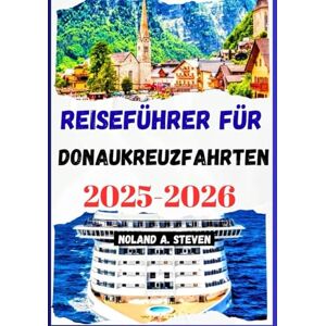Steven, Noland A. Reiseführer für Donaukreuzfahrten 2025–2026: Unverzichtbare Sehenswürdigkeiten, historische Stätten, wichtige Häfen, Reiserouten, Bilder und Karte Steven, Noland A. Reiseführer für Donaukreuzfahrten 2025–2026: Unverzichtbare Sehenswürdigkeiten, historische Stätten, wichtige Häfen, Reiserouten, Bilder und Karte
