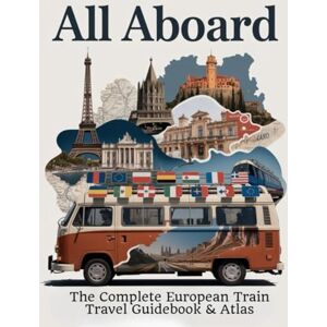 Mae, thompson Ava All Aboard: The Complete European Train Travel Guidebook & Atlas: Detailed Rail Routes, Maps, and Travel Tips Covering Western, Central, Eastern, Northern, and Southern Europe Mae, thompson Ava All Aboard: The Complete European Train Travel Guidebook & Atlas: Detailed Rail Routes, Maps, and Travel Tips Covering Western, Central, Eastern, Northern, and Southern Europe