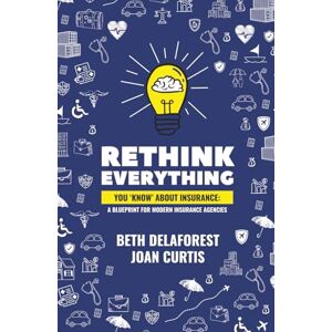 DeLaForest, Beth Rethink Everything You 'Know' About Insurance: A Blueprint For Modern Insurance Agencies DeLaForest, Beth Rethink Everything You 'Know' About Insurance: A Blueprint For Modern Insurance Agencies