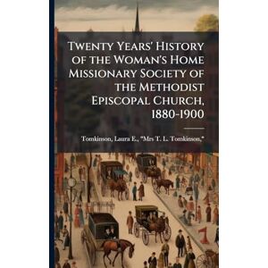 United Twenty Years' History of the Woman's Home Missionary Society of the Methodist Episcopal Church, 1880-1900 United Twenty Years' History of the Woman's Home Missionary Society of the Methodist Episcopal Church, 1880-1900