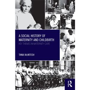 Routledge A Social History of Maternity and Childbirth: Key Themes in Maternity Care Routledge A Social History of Maternity and Childbirth: Key Themes in Maternity Care