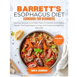 Jacobsen, Todd Barrett’s Esophagus Diet Cookbook for Beginners: Healing Recipes and Meal Plans to Soothe Acid Reflux, Repair the Esophageal Lining, and Improve Digestion Naturally Jacobsen, Todd Barrett’s Esophagus Diet Cookbook for Beginners: Healing Recipes and Meal Plans to Soothe Acid Reflux, Repair the Esophageal Lining, and Improve Digestion Naturally