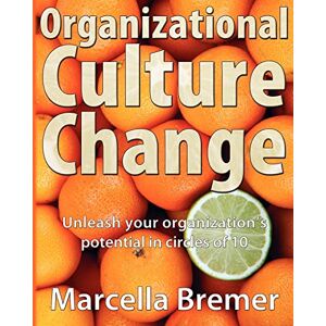 Bremer, Marcella Organizational Culture Change: Unleashing your Organization's Potential in Circles of 10 Bremer, Marcella Organizational Culture Change: Unleashing your Organization's Potential in Circles of 10