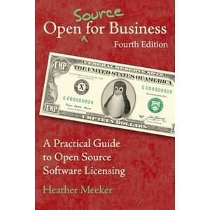 Meeker, Heather Open (Source) for Business: A Practical Guide to Open Source Software Licensing Fourth Edition Meeker, Heather Open (Source) for Business: A Practical Guide to Open Source Software Licensing Fourth Edition