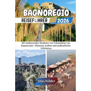 Wilder, Atlas BAGNOREGIO REISEFÜHRER 2026: Ihr umfassender Begleiter zur Erkundung von Bagnoregio : Planung, Kultur und authentische Erlebnisse Wilder, Atlas BAGNOREGIO REISEFÜHRER 2026: Ihr umfassender Begleiter zur Erkundung von Bagnoregio : Planung, Kultur und authentische Erlebnisse