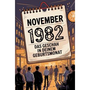 Bollman, Lina November 1982: Das geschah in deinem Geburtsmonat: Politik, Kultur, Gesellschaft und prägende Ereignisse der frühen 1980er-Jahre Bollman, Lina November 1982: Das geschah in deinem Geburtsmonat: Politik, Kultur, Gesellschaft und prägende Ereignisse der frühen 1980er-Jahre