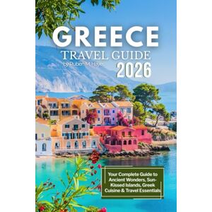 Hayes, Ruben M. Greece Travel Guide 2026: Your Complete Guide to Ancient Wonders, Sun-Kissed Islands, Greek Cuisine & Travel Essentials Hayes, Ruben M. Greece Travel Guide 2026: Your Complete Guide to Ancient Wonders, Sun-Kissed Islands, Greek Cuisine & Travel Essentials