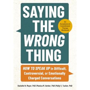 Moyer, Danielle N. Saying the Wrong Thing: How to Speak Up in Difficult, Controversial, or Emotionally Charged Conversations Moyer, Danielle N. Saying the Wrong Thing: How to Speak Up in Difficult, Controversial, or Emotionally Charged Conversations