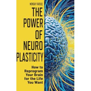 Farouq, Monday The Power of Neuroplasticity: How to Reprogram Your Brain for the Life You Want Farouq, Monday The Power of Neuroplasticity: How to Reprogram Your Brain for the Life You Want