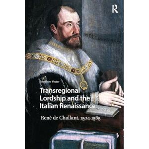 Vester, Matthew Transregional Lordship and the Italian Renaissance: René de Challant, 1504-1565 (Renaissance History, Art and Culture) Vester, Matthew Transregional Lordship and the Italian Renaissance: René de Challant, 1504-1565 (Renaissance History, Art and Culture)