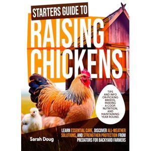 Doug, Sarah Starters Guide to Raising Chickens: Learn Essential Care, Discover All-Weather Solutions, and Strengthen Protection from Predators for Backyard Farmers Doug, Sarah Starters Guide to Raising Chickens: Learn Essential Care, Discover All-Weather Solutions, and Strengthen Protection from Predators for Backyard Farmers