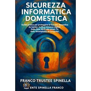 Spinella, Franco Trustee Sicurezza Informatica Domestica: Guida pratica per proteggere la tua rete domestica da Hacker, truffe e Minacce digitali. (Informatica e Tecnologia) Spinella, Franco Trustee Sicurezza Informatica Domestica: Guida pratica per proteggere la tua rete domestica da Hacker, truffe e Minacce digitali. (Informatica e Tecnologia)