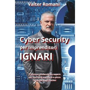 Romani, Valter Cyber Security per Imprenditori Ignari: Il Minimo Sindacale da sapere per non farsi mandare a picco l’azienda dagli Hacker (HiRes361 Strumenti utili ... efficace delle Imprese e delle Risorse Umane) Romani, Valter Cyber Security per Imprenditori Ignari: Il Minimo Sindacale da sapere per non farsi mandare a picco l’azienda dagli Hacker (HiRes361 Strumenti utili ... efficace delle Imprese e delle Risorse Umane)