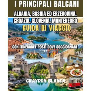 BLANCA, GRAYDON ALBANIA, BOSNIA ED ERZEGOVINA, CROAZIA, SLOVENIA, MONTENEGRO GUIDA DI VIAGGIO 2026 BLANCA, GRAYDON ALBANIA, BOSNIA ED ERZEGOVINA, CROAZIA, SLOVENIA, MONTENEGRO GUIDA DI VIAGGIO 2026