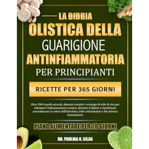 O. SILAS, DR. PAULINA LA BIBBIA OLISTICA DELLA GUARIGIONE ANTINFIAMMATORIA PER PRINCIPIANTI: Oltre 200 rimedi naturali, alimenti curativi e strategie di stile di vita per ... naturalmente la salute dell’intesti O. SILAS, DR. PAULINA LA BIBBIA OLISTICA DELLA GUARIGIONE ANTINFIAMMATORIA PER PRINCIPIANTI: Oltre 200 rimedi naturali, alimenti curativi e strategie di stile di vita per ... naturalmente la salute dell’intesti