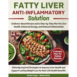 Cooper, Amelia Fatty Liver Anti-Inflammatory Solution: Evidence-Based Recipes and a Step-by-Step Plan for Liver Health, Enhanced Energy, and Reduced Inflammation Cooper, Amelia Fatty Liver Anti-Inflammatory Solution: Evidence-Based Recipes and a Step-by-Step Plan for Liver Health, Enhanced Energy, and Reduced Inflammation