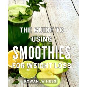 W Hess, Rowan . The Guide To Using Smoothies For Weight Loss: Nourish Your Body and Shed Pounds with Delicious and Effective Smoothie Recipes: The Perfect Gift for Health Enthusiasts and Those Seeking a Slimmer You. W Hess, Rowan . The Guide To Using Smoothies For Weight Loss: Nourish Your Body and Shed Pounds with Delicious and Effective Smoothie Recipes: The Perfect Gift for Health Enthusiasts and Those Seeking a Slimmer You.