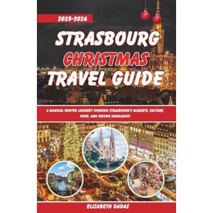 Dadas, Elizabeth Strasbourg Christmas Travel Guide 2025-2026: A Magical Winter Journey Through Strasbourg’s Markets, Culture, Food, and Festive Highlights Dadas, Elizabeth Strasbourg Christmas Travel Guide 2025-2026: A Magical Winter Journey Through Strasbourg’s Markets, Culture, Food, and Festive Highlights