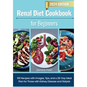 Patel, Jasmine Renal Diet Cookbook for Beginners: 100 Recipes with Images, Tips, and a 28-Day Meal Plan for Those with Kidney Disease and Dialysis Patel, Jasmine Renal Diet Cookbook for Beginners: 100 Recipes with Images, Tips, and a 28-Day Meal Plan for Those with Kidney Disease and Dialysis