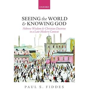 Fiddes, Paul S. Seeing the World and Knowing God: Hebrew Wisdom and Christian Doctrine in a Late-Modern Context Fiddes, Paul S. Seeing the World and Knowing God: Hebrew Wisdom and Christian Doctrine in a Late-Modern Context