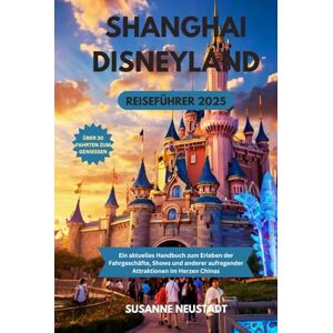 Neustadt, Susanne Shanghai Disneyland Reiseführer 2025: Ein aktuelles Handbuch zum Erleben der Fahrgeschäfte, Shows und anderer aufregender Attraktionen im Herzen Chinas Neustadt, Susanne Shanghai Disneyland Reiseführer 2025: Ein aktuelles Handbuch zum Erleben der Fahrgeschäfte, Shows und anderer aufregender Attraktionen im Herzen Chinas