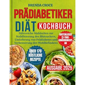 Croce, Brenda PRÄDIABETIKER DIÄT KOCHBUCH: Nährreiche Mahlzeiten zur Stabilisierung des Blutzuckers, Umkehrung von Prädiabetes und Verbesserung des Wohlbefindens Croce, Brenda PRÄDIABETIKER DIÄT KOCHBUCH: Nährreiche Mahlzeiten zur Stabilisierung des Blutzuckers, Umkehrung von Prädiabetes und Verbesserung des Wohlbefindens
