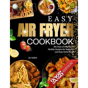 Italian, Joe 2025 Easy Air Fryer Cookbook: 365 Days of Effortless & Healthy Recipes for Beginners and Busy Home Cooks Italian, Joe 2025 Easy Air Fryer Cookbook: 365 Days of Effortless & Healthy Recipes for Beginners and Busy Home Cooks