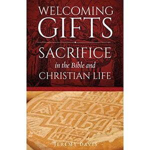 Davis, Jeremy Welcoming Gifts: Sacrifice in the Bible and Christian Life Davis, Jeremy Welcoming Gifts: Sacrifice in the Bible and Christian Life