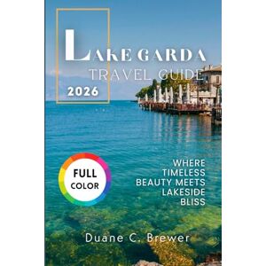 Brewer, Duane C. LAKE GARDA TRAVEL GUIDE 2025: Where Timeless Beauty Meets Lakeside Bliss Brewer, Duane C. LAKE GARDA TRAVEL GUIDE 2025: Where Timeless Beauty Meets Lakeside Bliss
