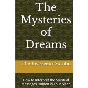 Sumbu, The Reasseeur The Mysteries of Dreams: How to Interpret the Spiritual Messages Hidden in Your Sleep Sumbu, The Reasseeur The Mysteries of Dreams: How to Interpret the Spiritual Messages Hidden in Your Sleep