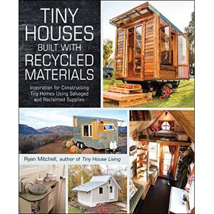 Mitchell, Ryan Tiny Houses Built with Recycled Materials: Inspiration for Constructing Tiny Homes Using Salvaged and Reclaimed Supplies (Tiny House Living Series) Mitchell, Ryan Tiny Houses Built with Recycled Materials: Inspiration for Constructing Tiny Homes Using Salvaged and Reclaimed Supplies (Tiny House Living Series)
