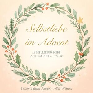 Morgenlicht, Clara Selbstliebe im Advent – 24 Impulse für mehr Achtsamkeit & Stärke: Ein achtsamer Adventskalender – 24 tägliche Impulse für Selbstliebe, innere Stärke und Dankbarkeit Morgenlicht, Clara Selbstliebe im Advent – 24 Impulse für mehr Achtsamkeit & Stärke: Ein achtsamer Adventskalender – 24 tägliche Impulse für Selbstliebe, innere Stärke und Dankbarkeit