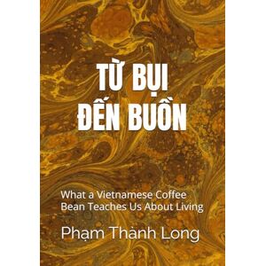 Long, Pham Thanh FROM DUST TO MELANCHOLY The Essence Remains: What a Vietnamese Coffee Bean Teaches Us About Living: 3 (Ctdna Project) Long, Pham Thanh FROM DUST TO MELANCHOLY The Essence Remains: What a Vietnamese Coffee Bean Teaches Us About Living: 3 (Ctdna Project)