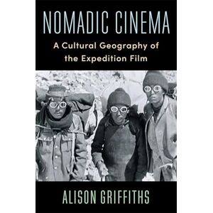 Griffiths, Alison Nomadic Cinema: A Cultural Geography of the Expedition Film (Film and Culture Series) Griffiths, Alison Nomadic Cinema: A Cultural Geography of the Expedition Film (Film and Culture Series)