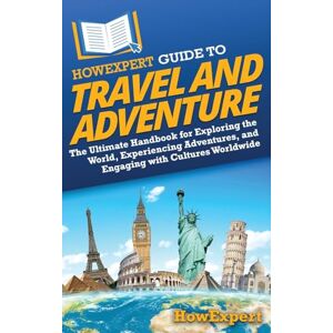 HowExpert Guide to Travel and Adventure: The Ultimate Handbook for Exploring the World, Experiencing Adventures, and Engaging with Cultures Worldwide HowExpert Guide to Travel and Adventure: The Ultimate Handbook for Exploring the World, Experiencing Adventures, and Engaging with Cultures Worldwide