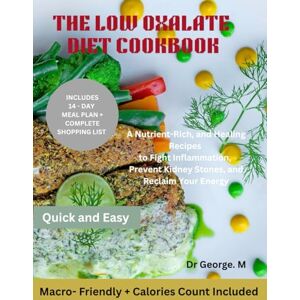 M, Dr George. The Low Oxalate Diet Cookbook: A Nutrient-Rich, and Healing Recipes to Fight Inflammation, Prevent Kidney Stones, and Reclaim Your Energy M, Dr George. The Low Oxalate Diet Cookbook: A Nutrient-Rich, and Healing Recipes to Fight Inflammation, Prevent Kidney Stones, and Reclaim Your Energy