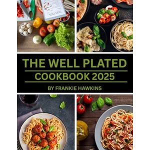 Hawkins, Frankie The Well Plated Cookbook 2025: 100+ Quick, Healthy Recipes for Busy People — One-Pan Meals, 30-Minute Dinners, Meal Prep, and Guilt-Free Comfort Food for Real Life Hawkins, Frankie The Well Plated Cookbook 2025: 100+ Quick, Healthy Recipes for Busy People — One-Pan Meals, 30-Minute Dinners, Meal Prep, and Guilt-Free Comfort Food for Real Life
