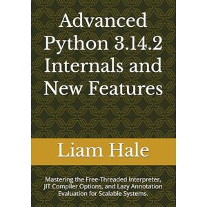 Hale, Liam Advanced Python 3.14.2 Internals and New Features: Mastering the Free-Threaded Interpreter, JIT Compiler Options, and Lazy Annotation Evaluation for Scalable Systems. Hale, Liam Advanced Python 3.14.2 Internals and New Features: Mastering the Free-Threaded Interpreter, JIT Compiler Options, and Lazy Annotation Evaluation for Scalable Systems.