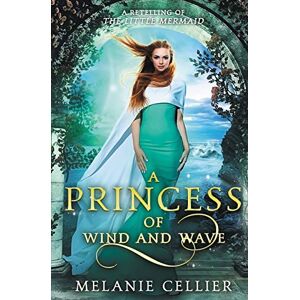 Cellier, Melanie A Princess of Wind and Wave: A Retelling of The Little Mermaid: 6 (Beyond the Four Kingdoms) Cellier, Melanie A Princess of Wind and Wave: A Retelling of The Little Mermaid: 6 (Beyond the Four Kingdoms)