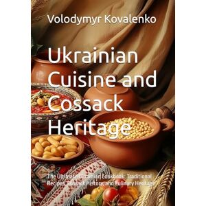Kovalenko, Volodymyr Ukrainian Cuisine and Cossack Heritage: The Ultimate Ukrainian Cookbook: Traditional Recipes, Cossack History, and Culinary Heritage Kovalenko, Volodymyr Ukrainian Cuisine and Cossack Heritage: The Ultimate Ukrainian Cookbook: Traditional Recipes, Cossack History, and Culinary Heritage