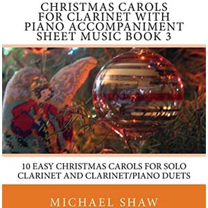 Shaw, Michael Christmas Carols For Clarinet With Piano Accompaniment Sheet Music Book 3: 10 Easy Christmas Carols For Solo Clarinet And Clarinet/Piano Duets: Volume 3 Shaw, Michael Christmas Carols For Clarinet With Piano Accompaniment Sheet Music Book 3: 10 Easy Christmas Carols For Solo Clarinet And Clarinet/Piano Duets: Volume 3