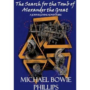 Philips The Search for the Tomb of Alexander The Great: A John Bowie Johns Adventure Philips The Search for the Tomb of Alexander The Great: A John Bowie Johns Adventure