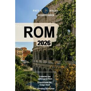 Souza, Paul A. ROM REISEFÜHRER 2026: Die ultimative Rom-Reiseroute: Museen, Kirchen, Kulinarisches und versteckte Schätze Souza, Paul A. ROM REISEFÜHRER 2026: Die ultimative Rom-Reiseroute: Museen, Kirchen, Kulinarisches und versteckte Schätze