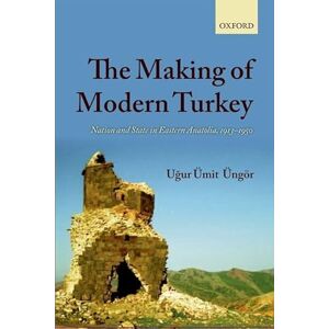 Ungor, Ugur Umit The Making of Modern Turkey: Nation and State in Eastern Anatolia, 1913-1950 Ungor, Ugur Umit The Making of Modern Turkey: Nation and State in Eastern Anatolia, 1913-1950