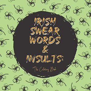 Kelly, Keelin Irish Swear Words and Insults: The Coloring Book: Swear Word Coloring Book For Adults Kelly, Keelin Irish Swear Words and Insults: The Coloring Book: Swear Word Coloring Book For Adults