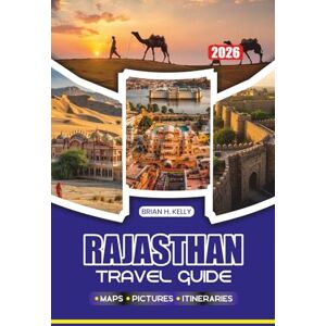 KELLY, BRIAN H. RAJASTHAN TRAVEL GUIDE 2026: Your Perfect Adventure with Expert Tips, Itineraries, Local Insights, Cultural Experiences, and Top Attractions KELLY, BRIAN H. RAJASTHAN TRAVEL GUIDE 2026: Your Perfect Adventure with Expert Tips, Itineraries, Local Insights, Cultural Experiences, and Top Attractions