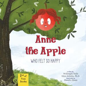 Tsegaye, Wubengda Haile Anne the Apple Who Felt So Happy: A Children's Book About Gratitude and Learning the Parts of an Apple Tree (Anne’s ‘ah-ha’ Moments) Tsegaye, Wubengda Haile Anne the Apple Who Felt So Happy: A Children's Book About Gratitude and Learning the Parts of an Apple Tree (Anne’s ‘ah-ha’ Moments)