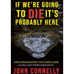 Connelly, John If We're Going to Die, It's Probably Here: Everglades Circumnavigation by Canoe A 174 Mile, 8 Day Tandem Canoe Exploit Connelly, John If We're Going to Die, It's Probably Here: Everglades Circumnavigation by Canoe A 174 Mile, 8 Day Tandem Canoe Exploit