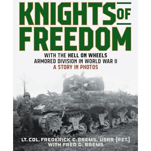 Brems, Lt Col Frederick Knights of Freedom: With the Hell on Wheels Armored Division in World War II, A Story in Photos Brems, Lt Col Frederick Knights of Freedom: With the Hell on Wheels Armored Division in World War II, A Story in Photos