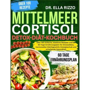 RIZZO, DR. ELLA MITTELMEER CORTISOL DETOX-DIÄT-KOCHBUCH: Über 100 einfache, köstliche Rezepte und ein 60-Tage-Ernährungsplan für Stressabbau, hormonelles ... und anhaltende Gesundheit (DR. ELLA BOOKS) RIZZO, DR. ELLA MITTELMEER CORTISOL DETOX-DIÄT-KOCHBUCH: Über 100 einfache, köstliche Rezepte und ein 60-Tage-Ernährungsplan für Stressabbau, hormonelles ... und anhaltende Gesundheit (DR. ELLA BOOKS)